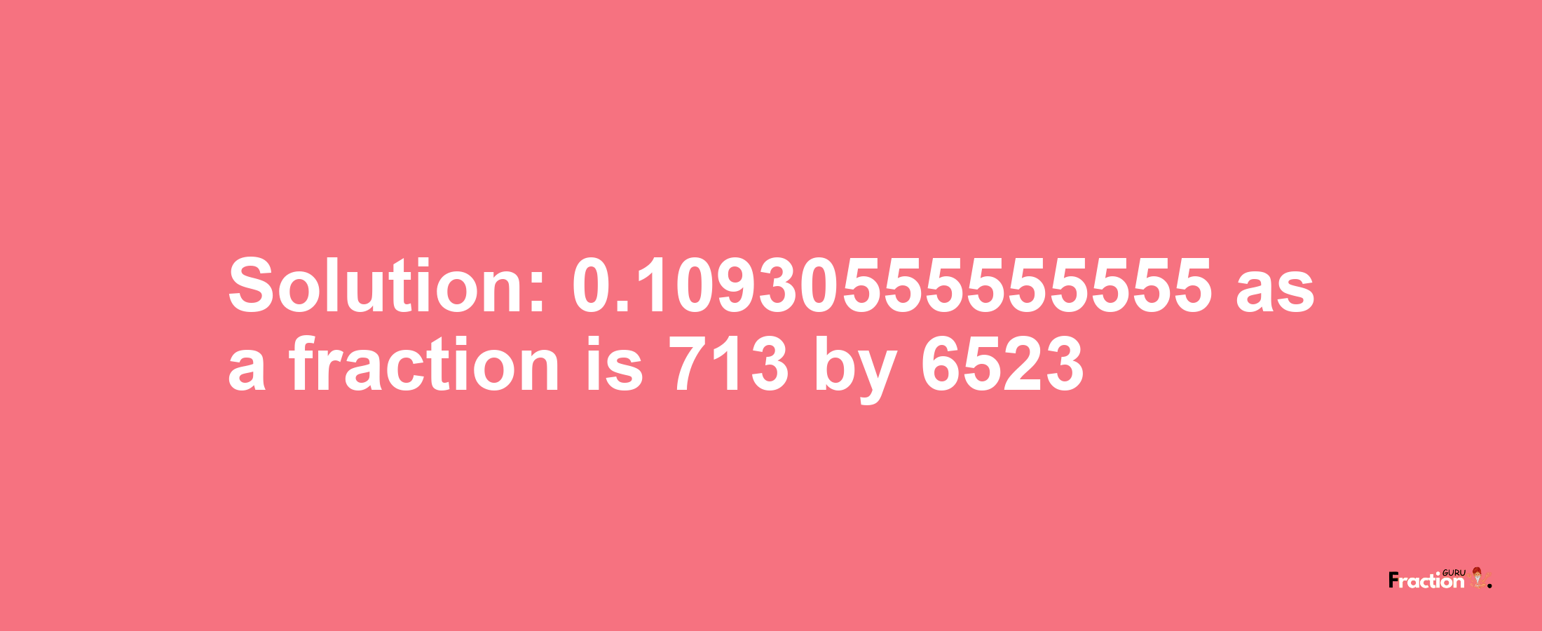 Solution:0.10930555555555 as a fraction is 713/6523